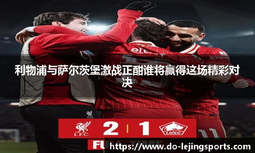 利物浦与萨尔茨堡激战正酣谁将赢得这场精彩对决