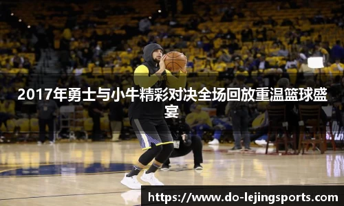 2017年勇士与小牛精彩对决全场回放重温篮球盛宴
