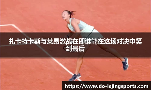 扎卡特卡斯与莱昂激战在即谁能在这场对决中笑到最后