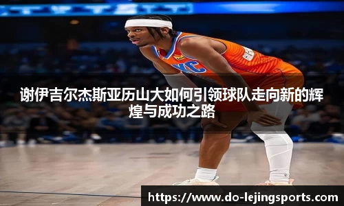 谢伊吉尔杰斯亚历山大如何引领球队走向新的辉煌与成功之路