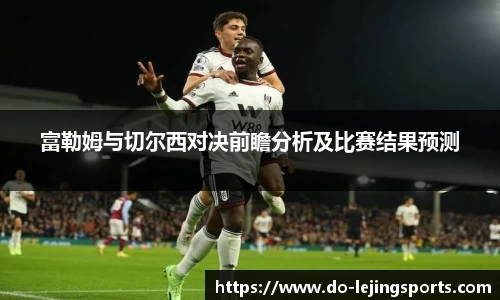 富勒姆与切尔西对决前瞻分析及比赛结果预测