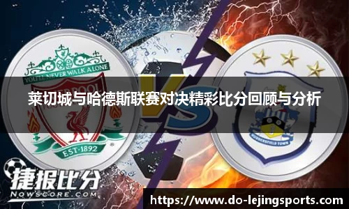 莱切城与哈德斯联赛对决精彩比分回顾与分析