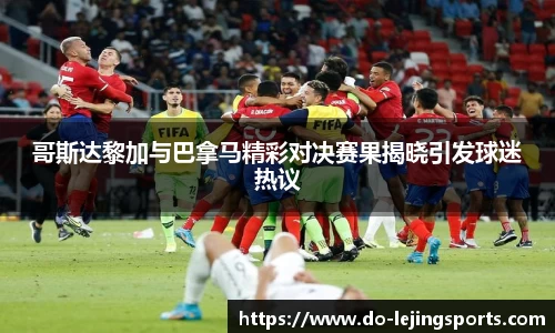 哥斯达黎加与巴拿马精彩对决赛果揭晓引发球迷热议