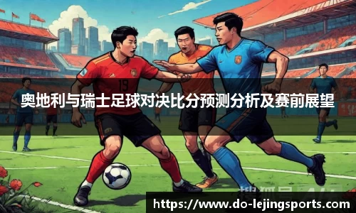 奥地利与瑞士足球对决比分预测分析及赛前展望