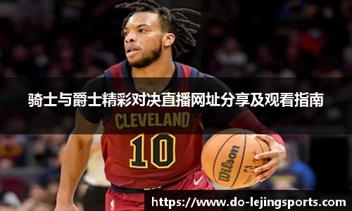 骑士与爵士精彩对决直播网址分享及观看指南