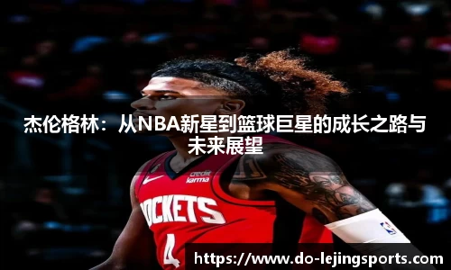 杰伦格林：从NBA新星到篮球巨星的成长之路与未来展望