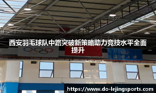 西安羽毛球队中路突破新策略助力竞技水平全面提升