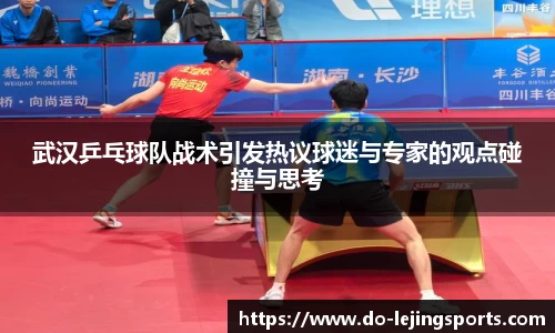 武汉乒乓球队战术引发热议球迷与专家的观点碰撞与思考
