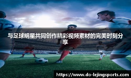 与足球明星共同创作精彩视频素材的完美时刻分享