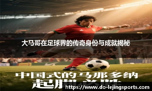 大马哥在足球界的传奇身份与成就揭秘