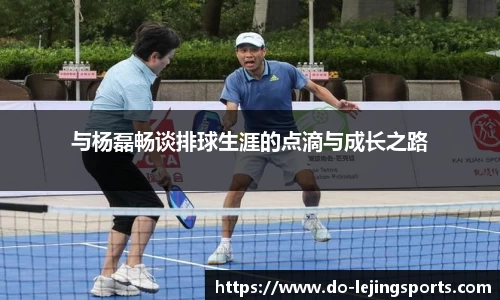 与杨磊畅谈排球生涯的点滴与成长之路