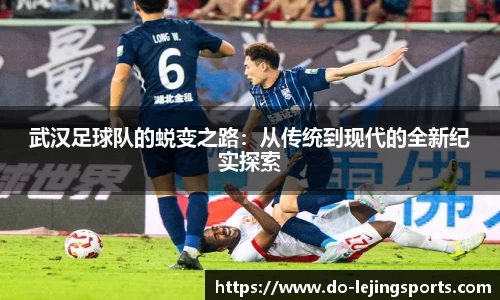 武汉足球队的蜕变之路：从传统到现代的全新纪实探索